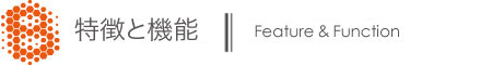 特徴と機能 Feature & Function