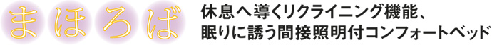 【まほろば】休息へ導くリクライニング機能、眠りに誘う間接照明付コンフォートベッド。