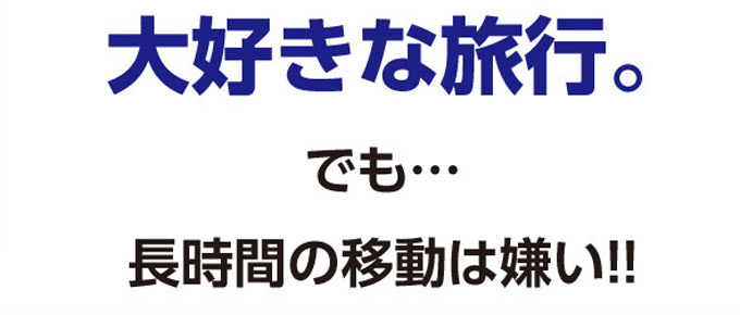 大好きな旅行。でも・・・長時間の移動は嫌い!!