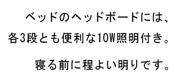 ベッドのヘッドボードには、各3段とも便利な10W照明付き。寝る前に程よい明りです。