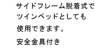 サイドフレーム脱着式でツインベッドとしても使用できます。安全金具付き。