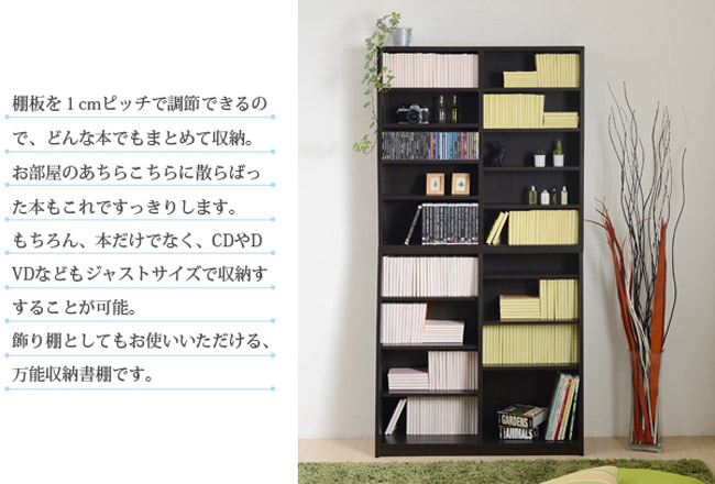 棚板を1cmピッチで調節できるので、どんな本でもまとめて収納。お部屋のあちらこちらに散らばった本もこれですっきりします。もちろん、本だけなく、CDやDVDなどもジャストサイズで収納することが可能。飾り棚としてもお使いいただける、万能収納書棚です。