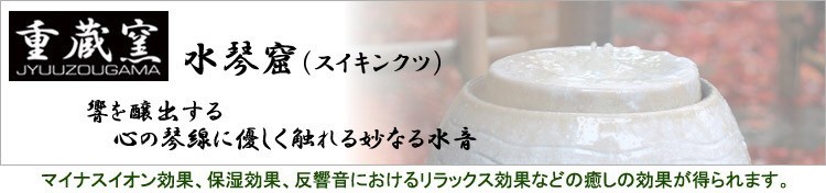 【重蔵窯 水琴窟（スイキンクツ）】
響を釀出する心の琴線に優しく触れる妙なる水音
マイナスイオン効果、保湿効果、反響音における
リラックス効果などの癒しの効果が得られます。】