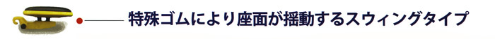 特殊ゴムにより座面が揺動するスウイングタイプ。