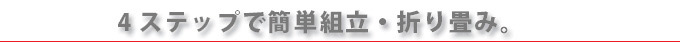 4 ステップで簡単組立・折り畳み。
