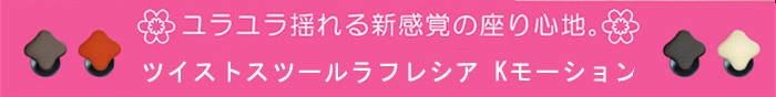 ゆらゆら揺れる新感覚の座り心地。ツイストスツールラフレシア Kモーション