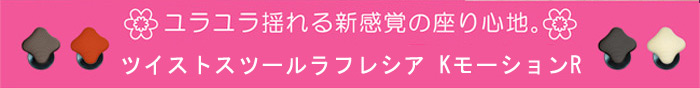 ゆらゆら揺れる新感覚の座り心地。ツイストスツールラフレシア KモーションR