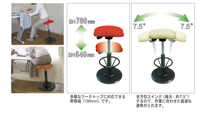 高さ(約)780〜540mmに調節可能(※ガスシリンダー)です。多様なワークトップに対応できる昇降幅(190mm)です。全方向スイング’(最大:約 7.5度)するので、作業に合わせた最適な姿勢がとれます。