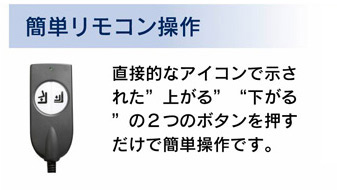 「簡単リモコン操作」直接的なアイコンで示された”上がる”下がる”の2つのボタンを押すだけで簡単操作です。