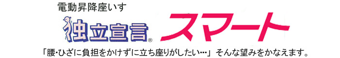 電動昇降いす「独立宣言 スマート」「腰・ひざに負担をかけずに立ち座りがしたい・・・}そんな望みをかなえます。