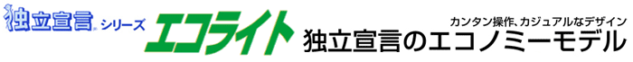 独立宣言　エコライト。独立宣言からのエコノミーモデル。カンタン操作、カジュアルなデザイン。