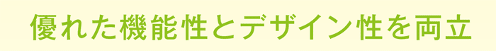 優れた機能性とデザイン性を両立