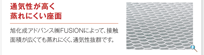 「通気性が高く蒸れにくい座面」旭化成アドバンス(株)FUSIONによって、接触の保持を助けます。