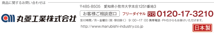 商品に関するお問い合わせは　丸菱工業株式会社「お客様ご相談窓口」フリーダイヤル 0120-17-3210 受付時間/月～金曜日(祝・祭日除く)9:00～17:00 携帯電話-PHS からもお掛けいただけます。