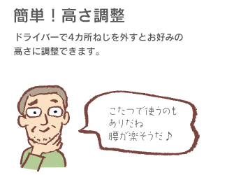 「簡単!高さ調節」ドライバーで4カ所ねじを外すとお好みの高さに調節できます。