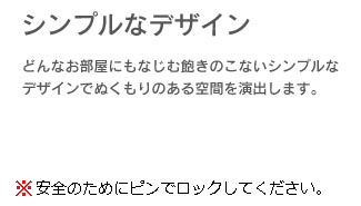 シンプルなデザイン。どんなお部屋にもなじむ飽きのこないシンプルなデザインでぬくもりのある空間を演出します。安全のためピンでロックしてください。