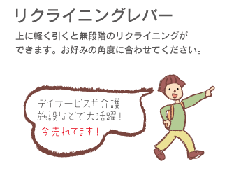 「リクライニングレバー」上に軽く引くと無段階のリクライニングができます。お好みの角度に合わせて下さい。