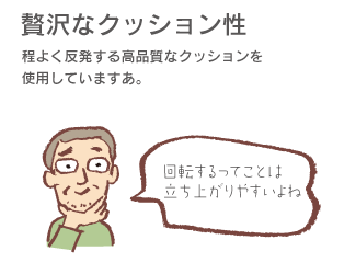 「贅沢なクッション性」程よく反発する高品質なクッションを使用しています。