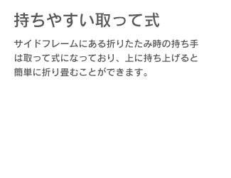 【持ちやすい取って式】。サイドフレームにある折りたたみ時の持ち手は取って式になっており、上に持ち上げると簡単に折り畳むことができます。