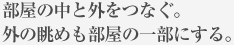 部屋の中と外をつなぐ。外の眺めも部屋の一部にする。