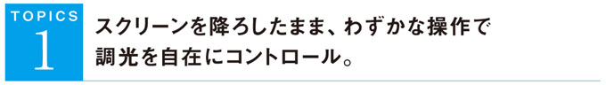 スクリーンを降ろしたまま、わずかな操作で調光を自在にコントロール。