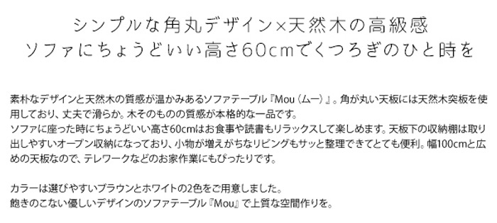 素朴なデザインと天然木の質感が温かみあるソファテーブル『Mou(ムー)』。角が丸い天板には天然木突板を使用しており、丈夫で滑らか。木そのものの質感が本格的な一品です。