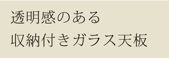 透明感のある収納付きガラス天板