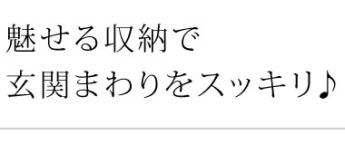 魅せる収納で玄関まわりをスッキリ♪