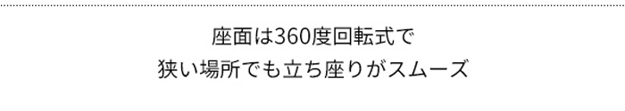 座面は360度回転式で狭い場所でも立ち座りがスムーズ