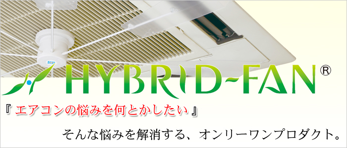 【ハイブリッドファン】6つのメリット
◆エアコンの直撃風を拡散、解消します。
◆冷暖房の温度ムラを撹拌、空調効率は最大20％向上します。
◆温度設定を1°C ～ 3°C変更でき、電気代が削減できます。
◆CO2（二酸化炭素）が削減します。
◆エアコンの風力で動くので電気代は一切かかりません。
◆取付け取外しは簡単。